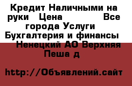 Кредит Наличными на руки › Цена ­ 50 000 - Все города Услуги » Бухгалтерия и финансы   . Ненецкий АО,Верхняя Пеша д.